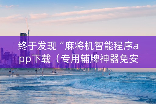 终于发现“麻将机智能程序app下载（专用辅牌神器免安装）