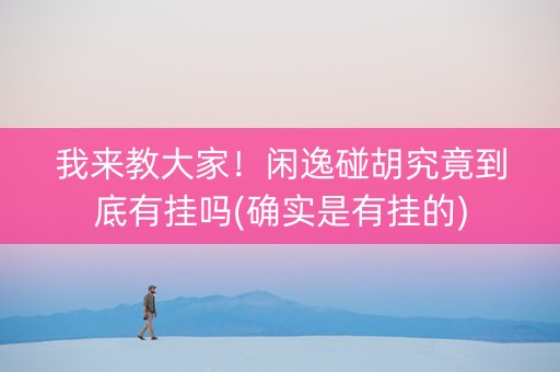 我来教大家！闲逸碰胡究竟到底有挂吗(确实是有挂的)