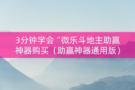 3分钟学会“微乐斗地主助赢神器购买（助赢神器通用版）