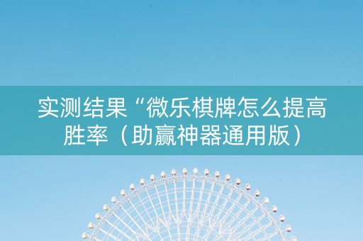 实测结果“微乐棋牌怎么提高胜率（助赢神器通用版）