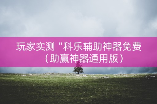 玩家实测“科乐辅助神器免费（助赢神器通用版）