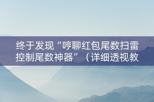 终于发现“哼聊红包尾数扫雷控制尾数神器”（详细透视教程）-哔哩哔哩