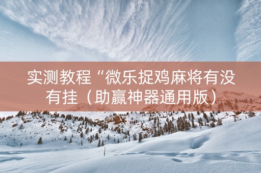 实测教程“微乐捉鸡麻将有没有挂（助赢神器通用版）