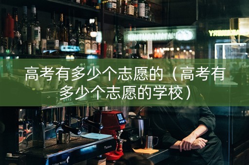 高考有多少个志愿的（高考有多少个志愿的学校）