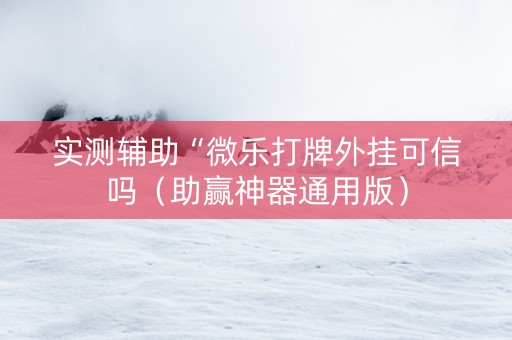 实测辅助“微乐打牌外挂可信吗（助赢神器通用版）
