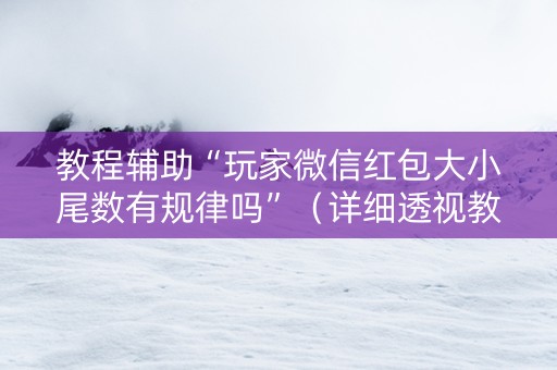 教程辅助“玩家微信红包大小尾数有规律吗”（详细透视教程）-哔哩哔哩