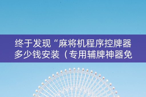 终于发现“麻将机程序控牌器多少钱安装（专用辅牌神器免安装）