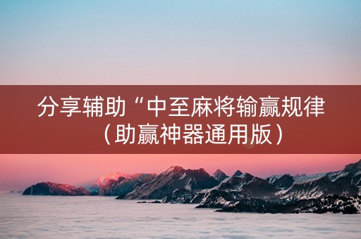 分享辅助“中至麻将输赢规律（助赢神器通用版）