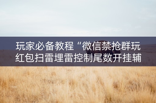 玩家必备教程“微信禁抢群玩红包扫雷埋雷控制尾数开挂辅助”（详细透视教程）-哔哩哔哩