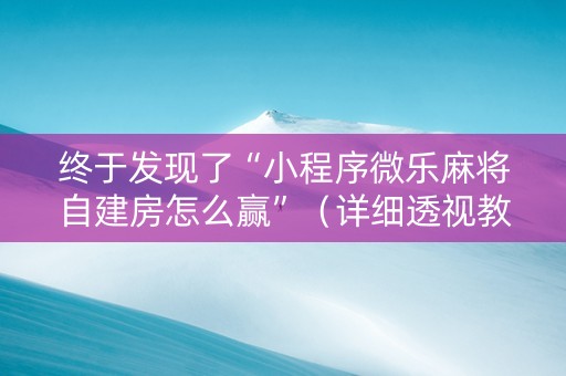 终于发现了“小程序微乐麻将自建房怎么赢”（详细透视教程）-哔哩哔哩