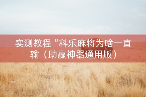 实测教程“科乐麻将为啥一直输（助赢神器通用版）
