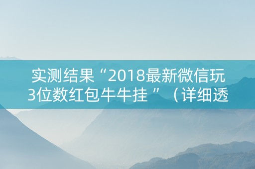 实测结果“2018最新微信玩3位数红包牛牛挂 ”（详细透视教程）-哔哩哔哩