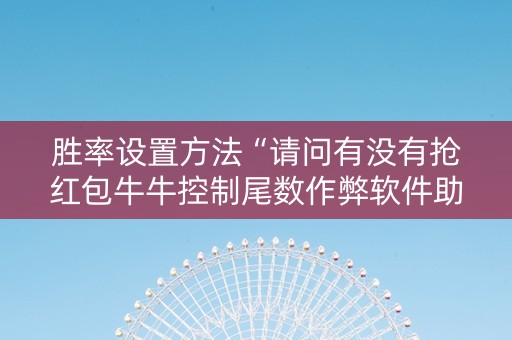 胜率设置方法“请问有没有抢红包牛牛控制尾数作弊软件助手”（详细透视教程）-哔哩哔哩