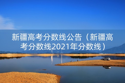 新疆高考分数线公告（新疆高考分数线2021年分数线）
