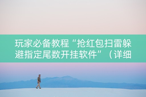 玩家必备教程“抢红包扫雷躲避指定尾数开挂软件”（详细透视教程）-哔哩哔哩