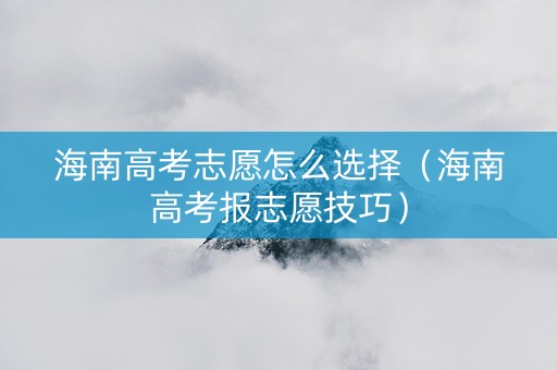 海南高考志愿怎么选择（海南高考报志愿技巧）