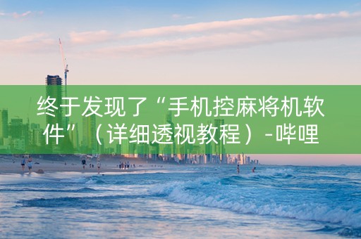 终于发现了“手机控麻将机软件”（详细透视教程）-哔哩哔哩