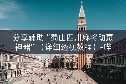 分享辅助“蜀山四川麻将助赢神器”（详细透视教程）-哔哩哔哩