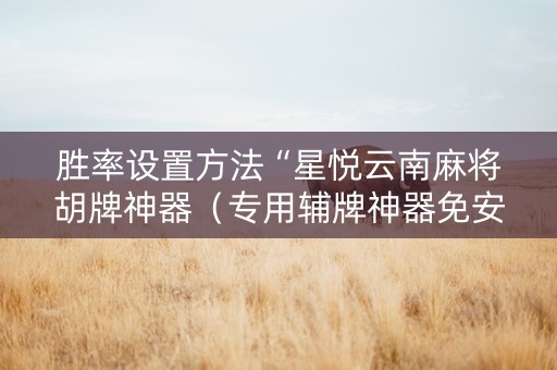 胜率设置方法“星悦云南麻将胡牌神器（专用辅牌神器免安装）