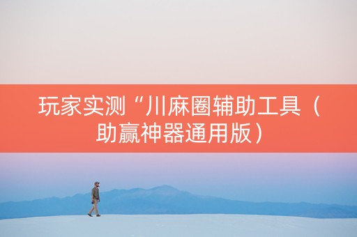 玩家实测“川麻圈辅助工具（助赢神器通用版）