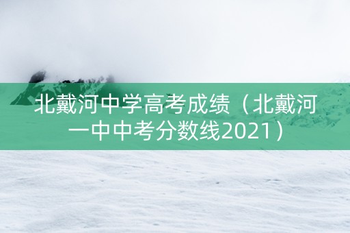 北戴河中学高考成绩（北戴河一中中考分数线2021）
