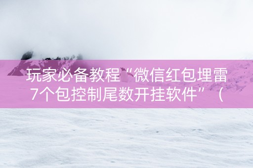玩家必备教程“微信红包埋雷7个包控制尾数开挂软件”（详细透视教程）-哔哩哔哩