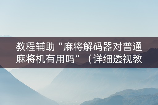 教程辅助“麻将解码器对普通麻将机有用吗”（详细透视教程）-哔哩哔哩