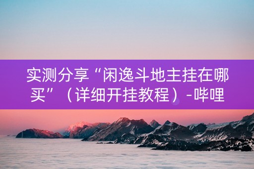 实测分享“闲逸斗地主挂在哪买”（详细开挂教程）-哔哩哔哩