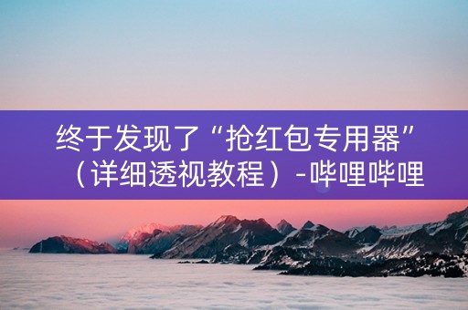终于发现了“抢红包专用器”（详细透视教程）-哔哩哔哩