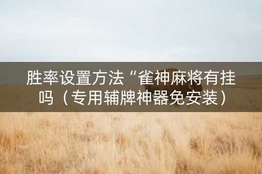 胜率设置方法“雀神麻将有挂吗（专用辅牌神器免安装）