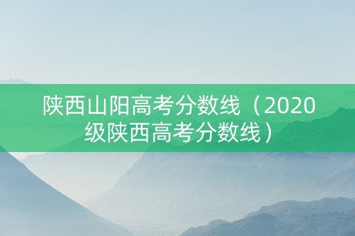 陕西山阳高考分数线（2020级陕西高考分数线）