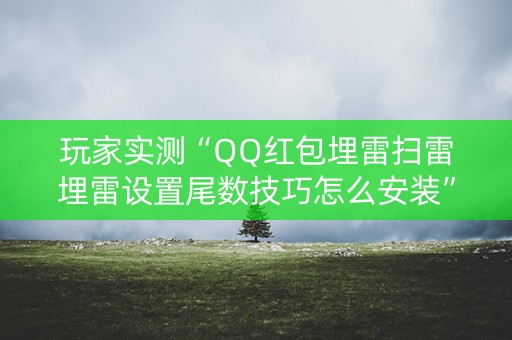 玩家实测“QQ红包埋雷扫雷埋雷设置尾数技巧怎么安装”（详细透视教程）-哔哩哔哩