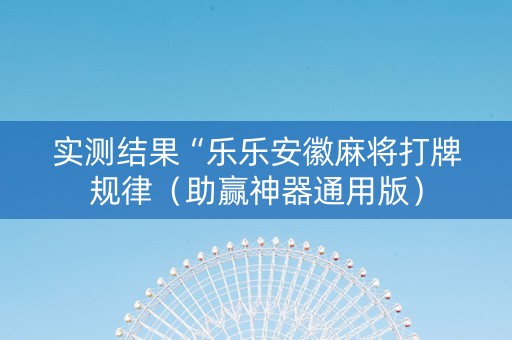 实测结果“乐乐安徽麻将打牌规律（助赢神器通用版）