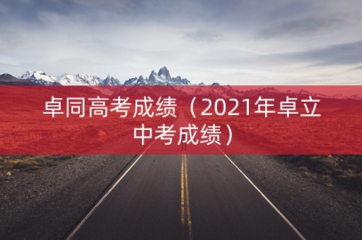 卓同高考成绩（2021年卓立中考成绩）