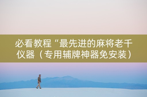 必看教程“最先进的麻将老千仪器（专用辅牌神器免安装）
