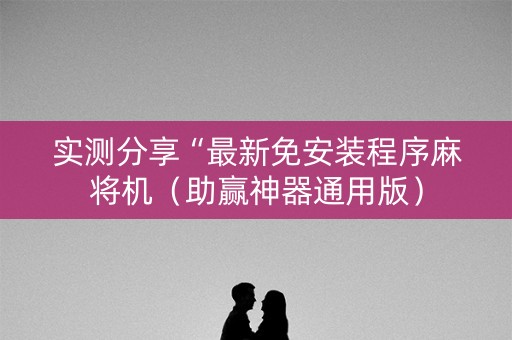 实测分享“最新免安装程序麻将机（助赢神器通用版）