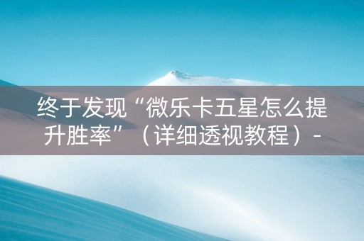 终于发现“微乐卡五星怎么提升胜率”（详细透视教程）-哔哩哔哩
