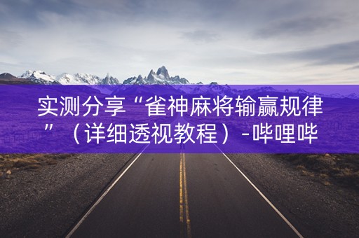 实测分享“雀神麻将输赢规律”（详细透视教程）-哔哩哔哩