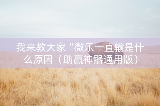 我来教大家“微乐一直输是什么原因（助赢神器通用版）