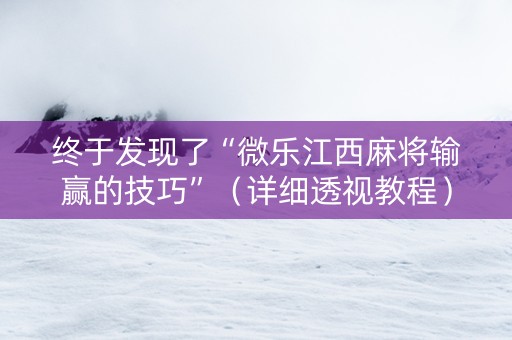 终于发现了“微乐江西麻将输赢的技巧”（详细透视教程）-哔哩哔哩