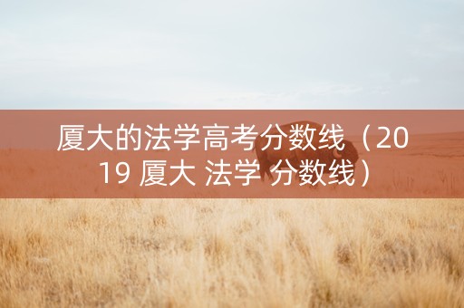 厦大的法学高考分数线（2019 厦大 法学 分数线）