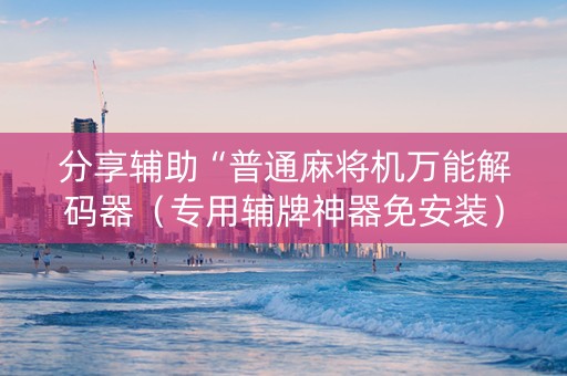 分享辅助“普通麻将机万能解码器（专用辅牌神器免安装）