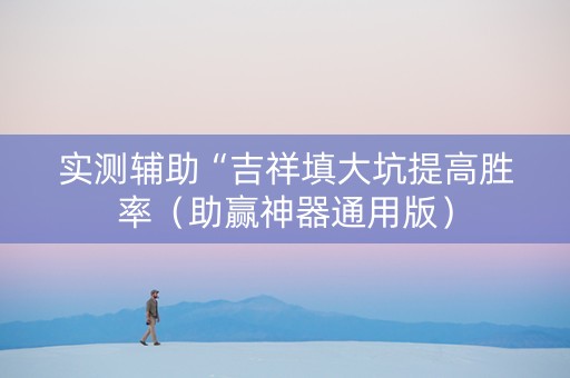 实测辅助“吉祥填大坑提高胜率（助赢神器通用版）