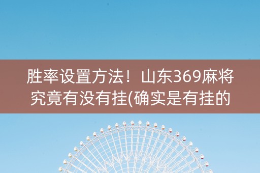 胜率设置方法！山东369麻将究竟有没有挂(确实是有挂的)