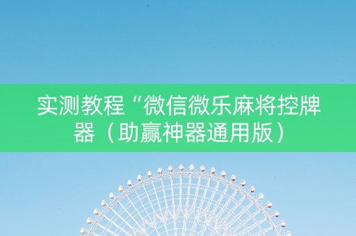 实测教程“微信微乐麻将控牌器（助赢神器通用版）