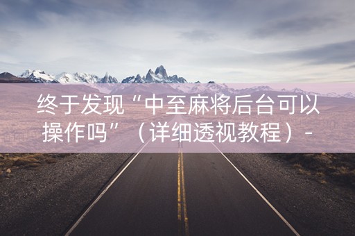 终于发现“中至麻将后台可以操作吗”（详细透视教程）-哔哩哔哩