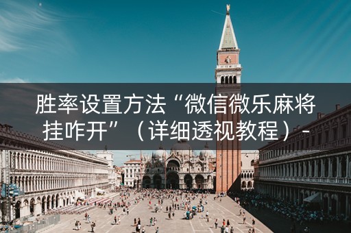 胜率设置方法“微信微乐麻将挂咋开”（详细透视教程）-哔哩哔哩