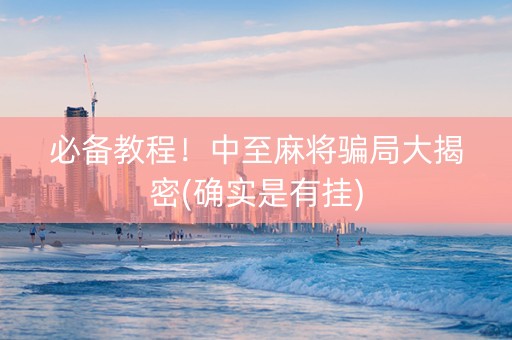 必备教程！中至麻将骗局大揭密(确实是有挂)