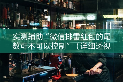 实测辅助“微信排雷红包的尾数可不可以控制”（详细透视教程）-哔哩哔哩