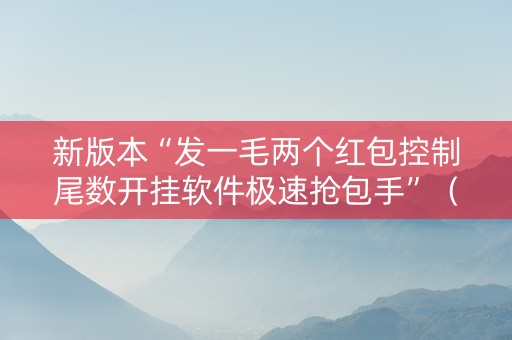 新版本“发一毛两个红包控制尾数开挂软件极速抢包手”（详细透视教程）-哔哩哔哩